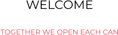 WELCOME  TOGETHER WE OPEN EACH CAN